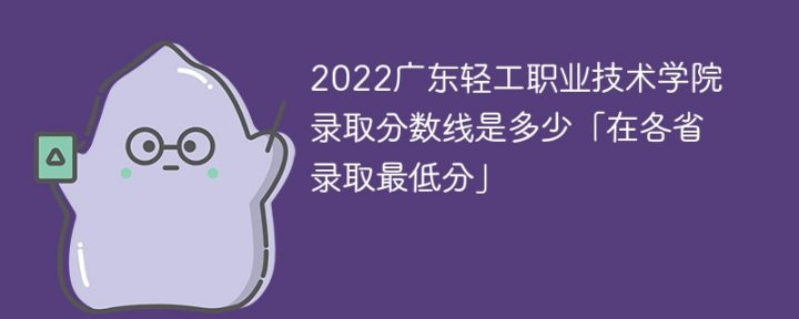 广东轻工职业技术学院2022年各省录取分数线一览表「最低分+最低位次+省控线」-广东技校排名网