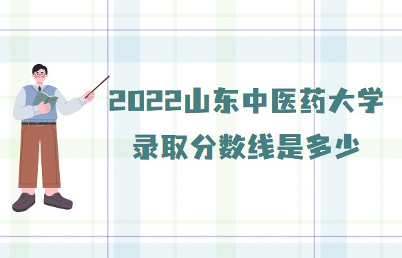 山东中医药大学2022录取分数线是多少（专业录取分数线）-广东技校排名网