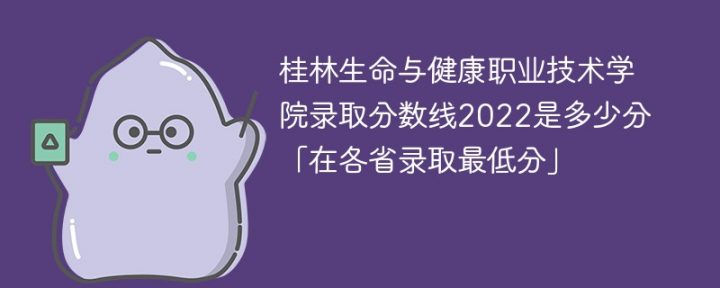 桂林生命与健康职业技术学院2022年各省录取分数线一览表「最低分+最低位次+省控线」-广东技校排名网