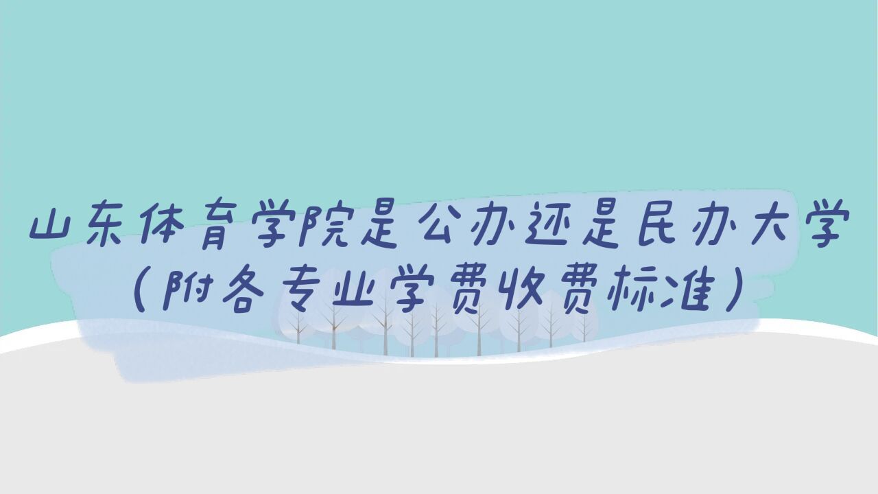 山东体育学院是公办还是民办大学?(附各专业学费收费标准)-广东技校排名网