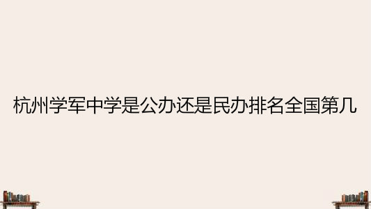 杭州学军中学是公办还是民办排名全国第几？2020高考喜报出炉-广东技校排名网