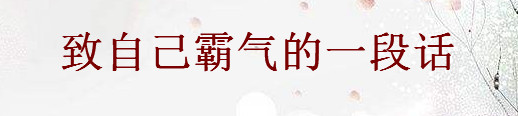 2020写给自己霸气的句子精选，致自己霸气的一段话-广东技校排名网