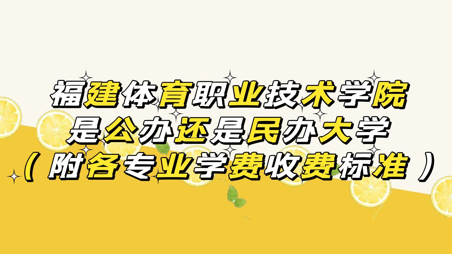 福建体育职业技术学院是公办还是民办大学？各专业学费收费标准-广东技校排名网