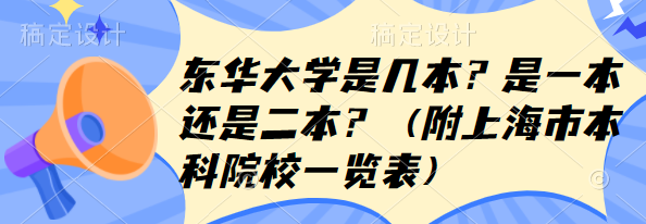 东华大学是几本？是一本还是二本？（附上海市本科院校一览表）-广东技校排名网