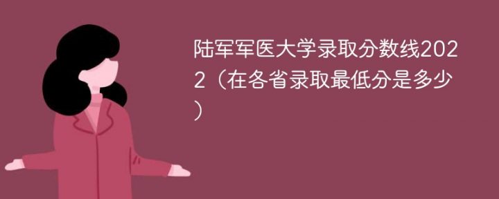 陆军军医大学2022年最低录取分数线一览表（本省+外省）-广东技校排名网