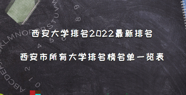 西安大学排名2022最新排名，西安市所有大学排名名单一览表(64所)-广东技校排名网