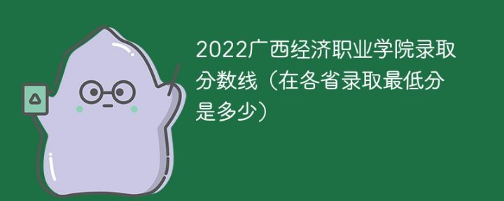 广西经济职业学院2022年各省录取分数线一览表「最低分+最低位次+省控线」-广东技校排名网