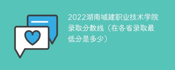 湖南城建职业技术学院2022年各省录取分数线一览表「最低分+最低位次+省控线」-广东技校排名网