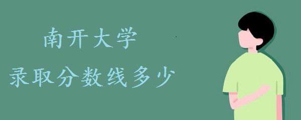 2021南开大学高考录取分数线多少（附地区分数线表）-广东技校排名网