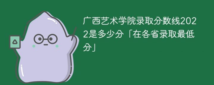 广西艺术学院2022年各省取分数线是多少分「最低分+最低位次+省控线」-广东技校排名网