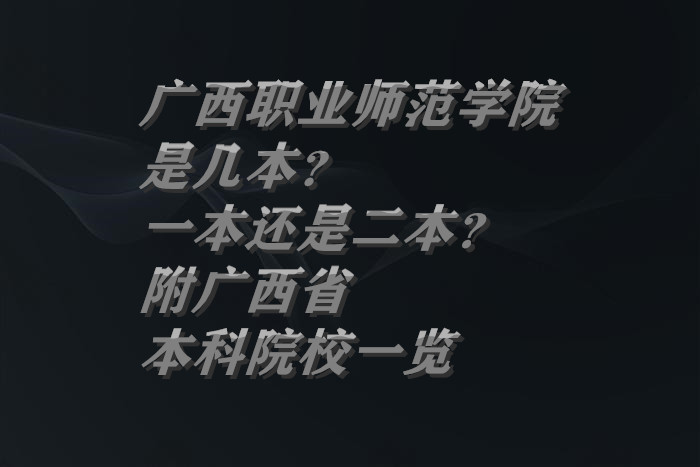 广西职业师范学院是几本？一本还是二本？附广西省本科院校一览-广东技校排名网