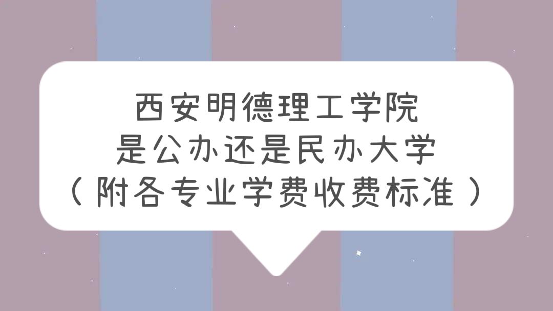 西安明德理工学院是公办还是民办大学？（附各专业学费收费标准）-广东技校排名网