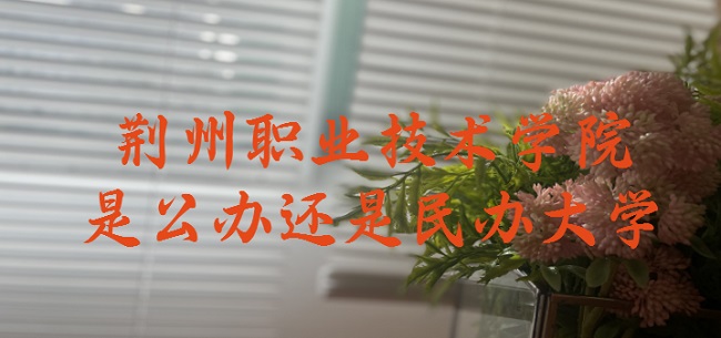 荆州职业技术学院是公办还是民办大学（附各专业收费标准）-广东技校排名网