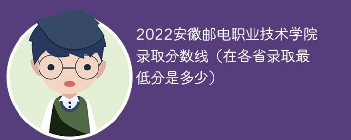 安徽邮电职业技术学院2022年各省录取分数线一览表「最低分+最低位次+省控线」-广东技校排名网