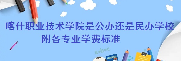 喀什职业技术学院是公办还是民办学校 附各专业学费标准！-广东技校排名网