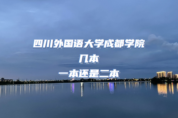 四川外国语大学成都学院几本 一本还是二本（附四川本科学校名单-广东技校排名网