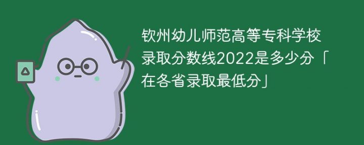 钦州幼儿师范高等专科学校2022年各省录取分数线一览表「最低分+最低位次+省控线」-广东技校排名网