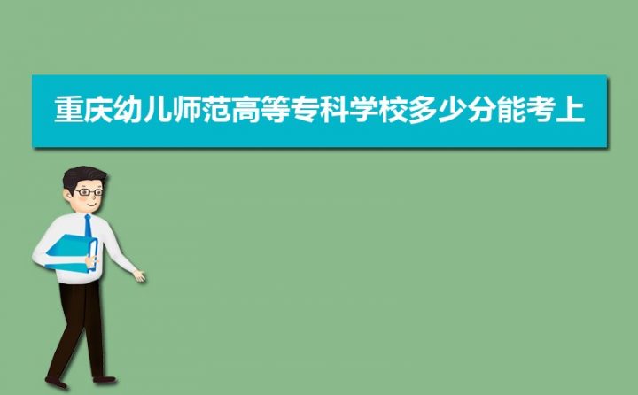 重庆幼儿师范高等专科学校2022年最低录取分数线（汇总2019年-2022年录取分数线）-广东技校排名网