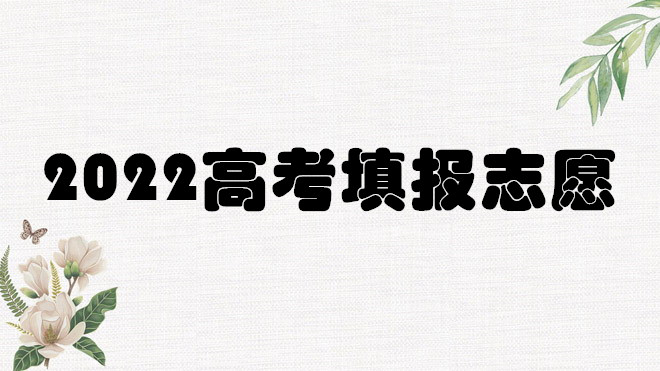 2022高考填报志愿流程是什么？怎样填报志愿和选专业分析-广东技校排名网