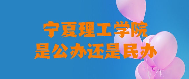 宁夏理工学院是公办还是民办？（附各专业学费收费标准）-广东技校排名网