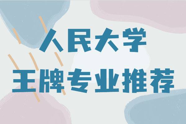 中国人民大学强势专业有哪些？中国人民大学王牌专业推荐-广东技校排名网