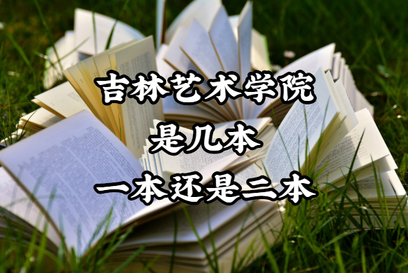 吉林艺术学院是几本？一本还是二本？（附吉林省本科院校一览表）-广东技校排名网