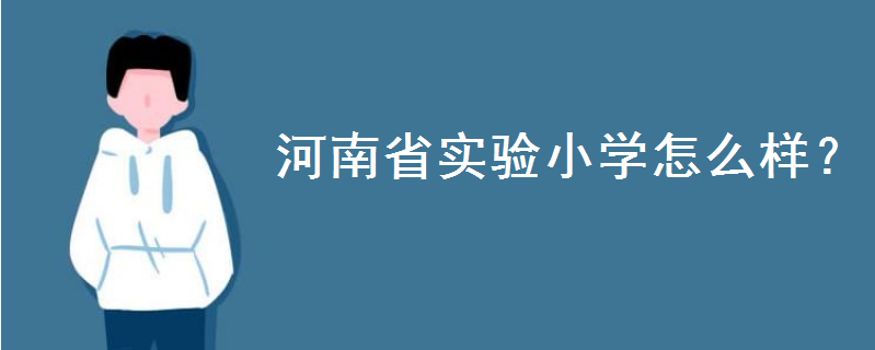 河南省实验小学怎么样地址在哪？分校有几个哪个好？择校费多少钱-广东技校排名网