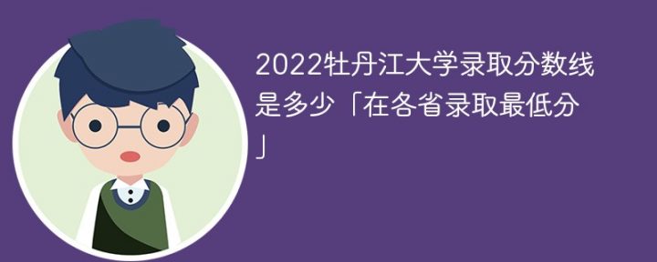 牡丹江大学2022年各省录取分数线一览表「最低分+最低位次+省控线」-广东技校排名网