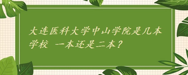 大连医科大学中山学院是几本学校 一本还是二本？-广东技校排名网