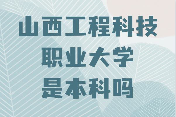 山西工程科技职业大学是本科吗？录取分数线及专业推荐-广东技校排名网