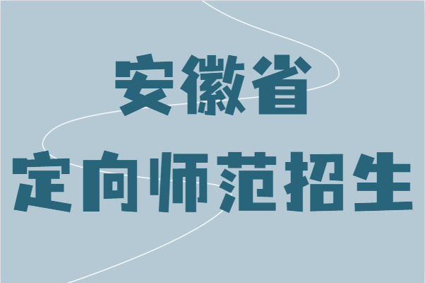 安徽省定向师范的招生学校有哪些？报考对象及条件简析-广东技校排名网