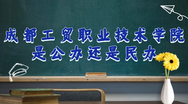 成都工贸职业技术学院是公办还是民办？（附专业收费标准）-广东技校排名网