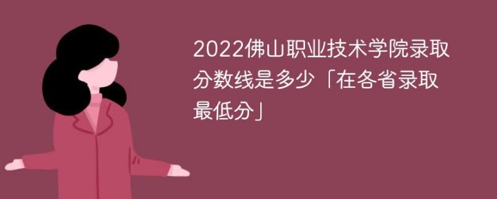 佛山职业技术学院2022年最低录取分数线是多少「最低位次+省控线」-广东技校排名网