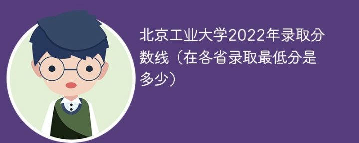 北京工业大学2022年各省录取分数线一览表（最低分+最低位次+省控线）-广东技校排名网