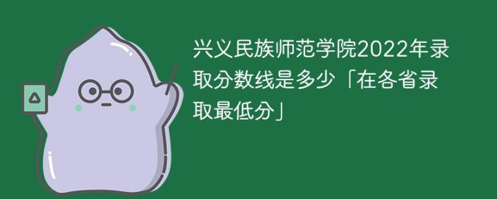 兴义民族师范学院2022年最低录取分数线是多少「省内+外省」-广东技校排名网