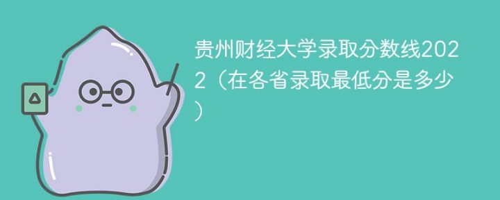 贵州财经大学2022年最低录取分数线是多少（省内+外省）-广东技校排名网