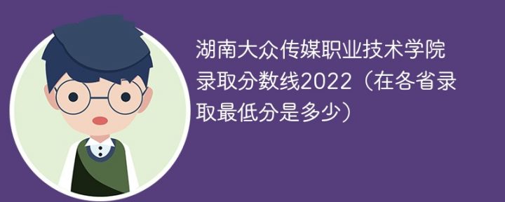湖南大众传媒职业技术学院2022年各省录取分数线一览表「最低分+最低位次+省控线」-广东技校排名网