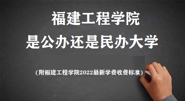 福建工程学院是公办还是民办大学(附2022最新学费收费标准)-广东技校排名网