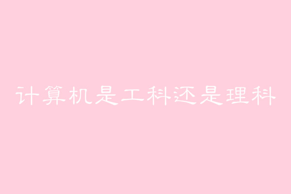 计算机是工科还是理科？工科和理科之间有什么区别？-广东技校排名网