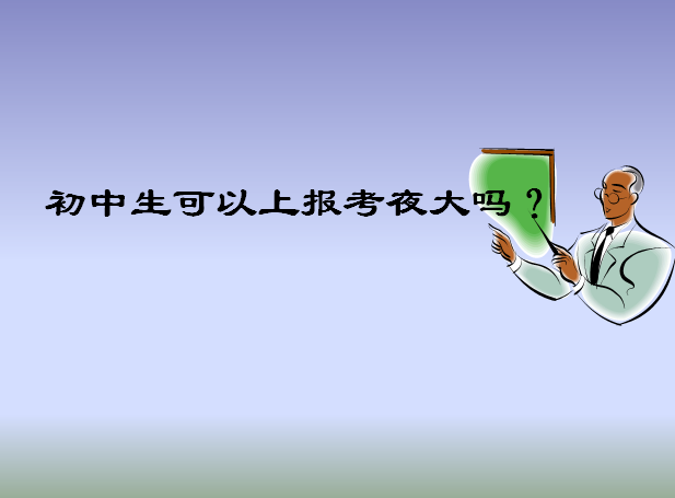 初中文凭可以上夜大吗?报考时间及条件介绍?一年学费多少贵不贵?-广东技校排名网