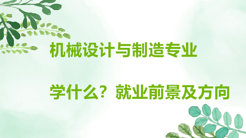 机械设计与制造主要学什么内容？机械设计与制造就业前景及方向？-广东技校排名网