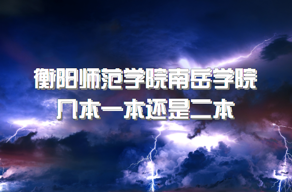 衡阳师范学院南岳学院几本？一本还是二本（附湖南本科院校一览表-广东技校排名网