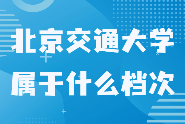 北京交通大学什么档次算名校吗？有哪些王牌专业-广东技校排名网