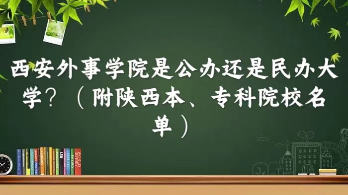 西安外事学院是公办还是民办大学?(附陕西本、专科院校名单)-广东技校排名网