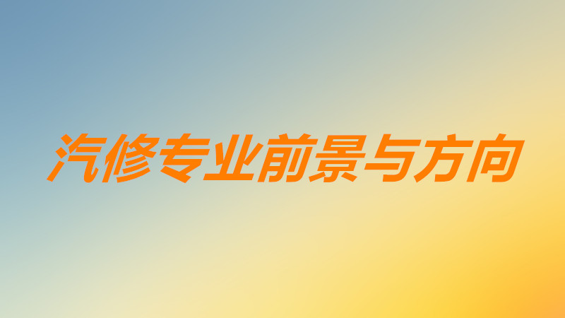 汽修专业主要学什么课程内容？汽修专业就业方向以及前景如何？-广东技校排名网