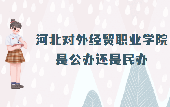河北对外经贸职业学院是公办还是民办？（附各专业学费收费标准）-广东技校排名网