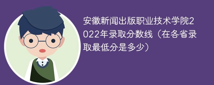 安徽新闻出版职业技术学院2022年各省录取分数线一览表「最低分+最低位次+省控线」-广东技校排名网