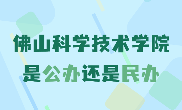 佛山科学技术学院是公办还是民办（附收费标准）-广东技校排名网