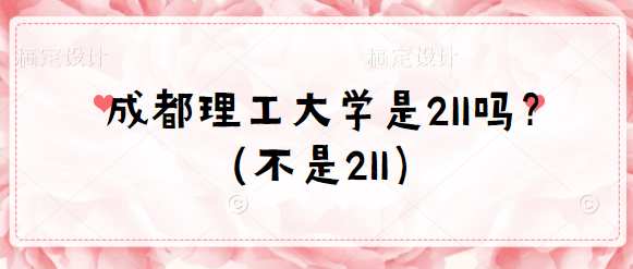 成都理工大学是211吗？（不是211）-广东技校排名网