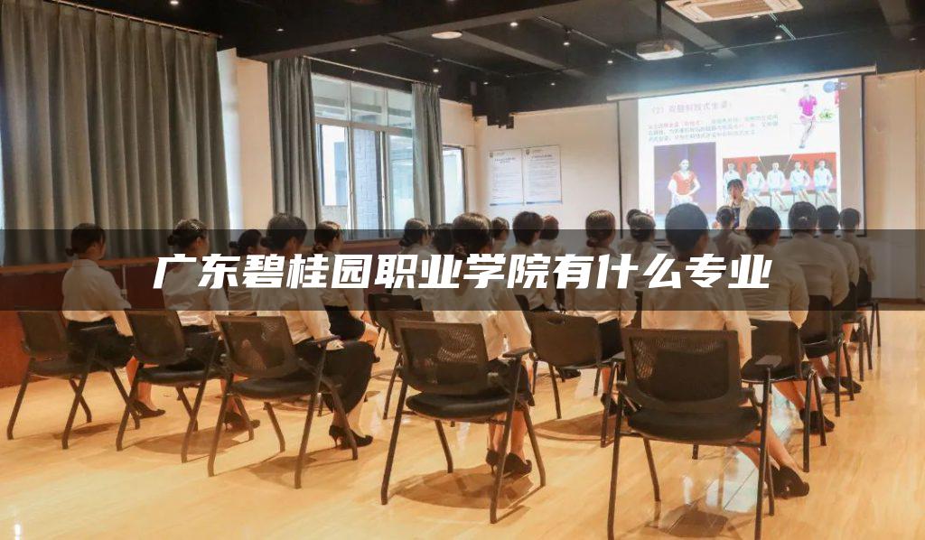 广东碧桂园职业学院有什么专业